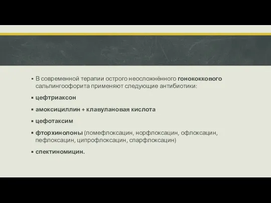 В современной терапии острого неосложнённого гонококкового сальпингоофорита применяют следующие антибиотики: цефтриаксон