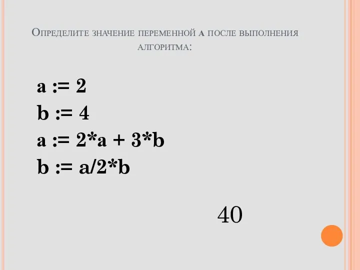 Определите значение переменной a после выполнения алгоритма: а := 2 b