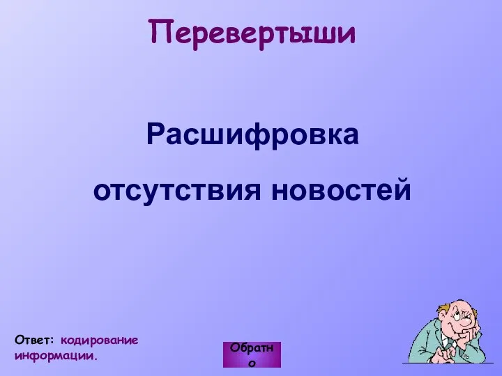 Перевертыши Расшифровка отсутствия новостей Обратно Ответ: кодирование информации.