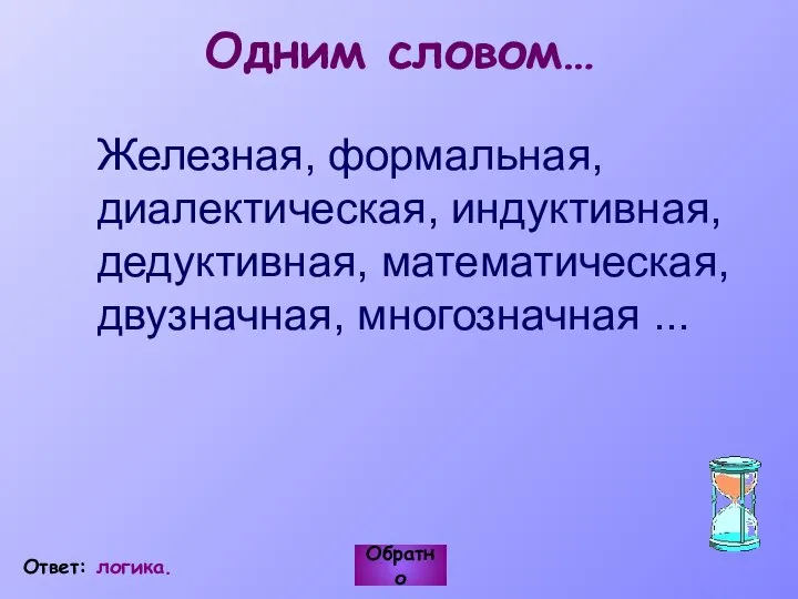 Одним словом… Железная, формальная, диалектическая, индуктивная, дедуктивная, математическая, двузначная, многозначная ... Обратно Ответ: логика.