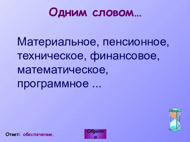 Материальное, пенсионное, техническое, финансовое, математическое, программное ... Обратно Ответ: обеспечение. Одним словом…