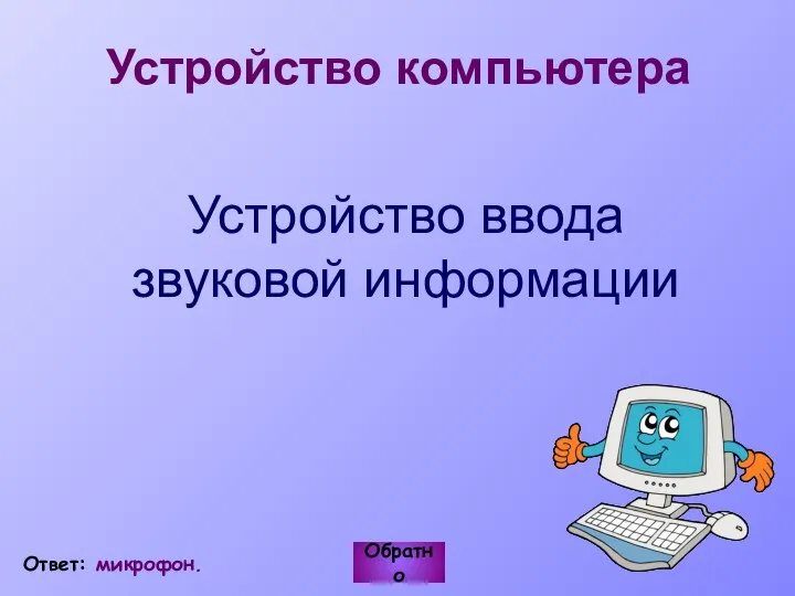 Устройство компьютера Устройство ввода звуковой информации Обратно Ответ: микрофон.