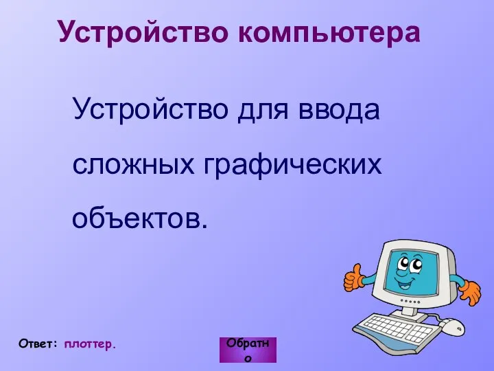 Обратно Ответ: плоттер. Устройство для ввода сложных графических объектов. Устройство компьютера