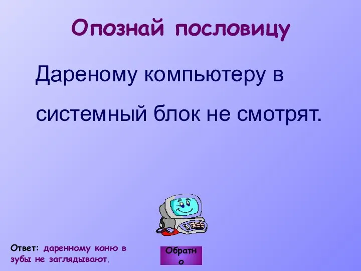 Дареному компьютеру в системный блок не смотрят. Обратно Ответ: даренному коню