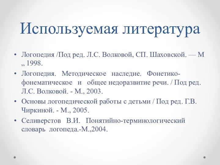 Используемая литература Логопедия /Под ред. Л.С. Волковой, СП. Шаховской. — М„