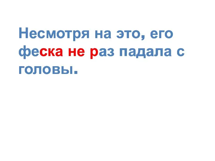 Несмотря на это, его феска не раз падала с головы. Несмотря