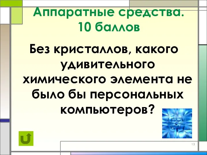 Аппаратные средства. 10 баллов Без кристаллов, какого удивительного химического элемента не было бы персональных компьютеров?