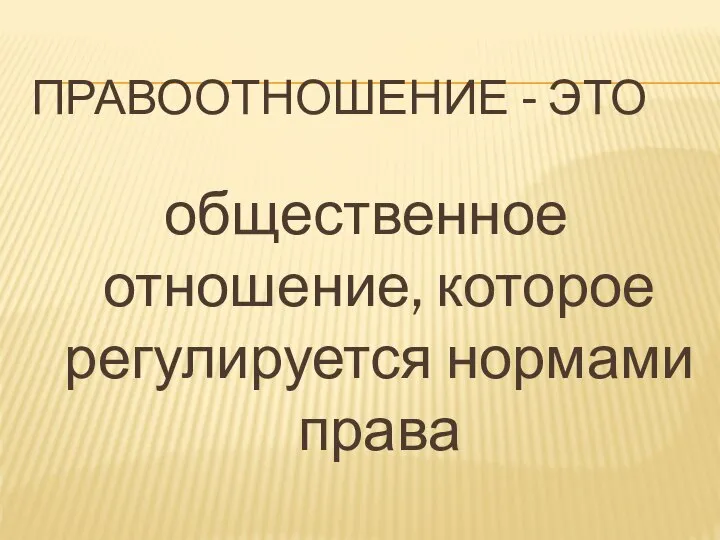 ПРАВООТНОШЕНИЕ - ЭТО общественное отношение, которое регулируется нормами права