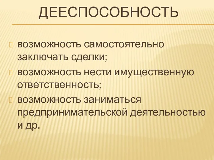 ДЕЕСПОСОБНОСТЬ возможность самостоятельно заключать сделки; возможность нести имущественную ответственность; возможность заниматься предпринимательской деятельностью и др.