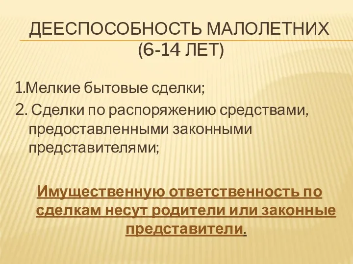 ДЕЕСПОСОБНОСТЬ МАЛОЛЕТНИХ (6-14 ЛЕТ) 1.Мелкие бытовые сделки; 2. Сделки по распоряжению