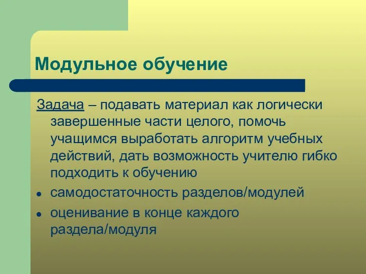 Модульное обучение Задача – подавать материал как логически завершенные части целого,