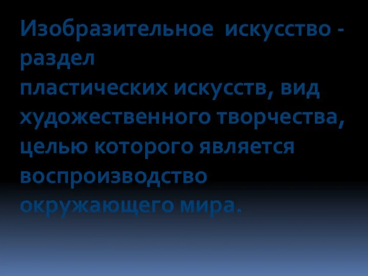 Изобразительное искусство - раздел пластических искусств, вид художественного творчества, целью которого является воспроизводство окружающего мира.