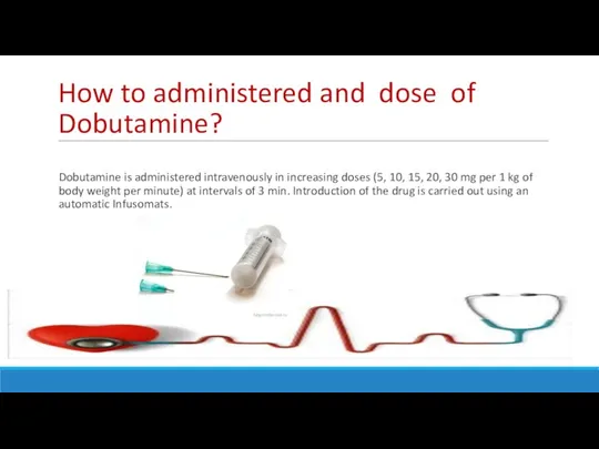 How to administered and dose of Dobutamine? Dobutamine is administered intravenously