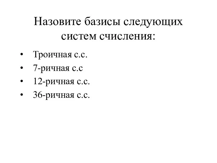 Назовите базисы следующих систем счисления: Троичная с.с. 7-ричная с.с 12-ричная с.с. 36-ричная с.с.