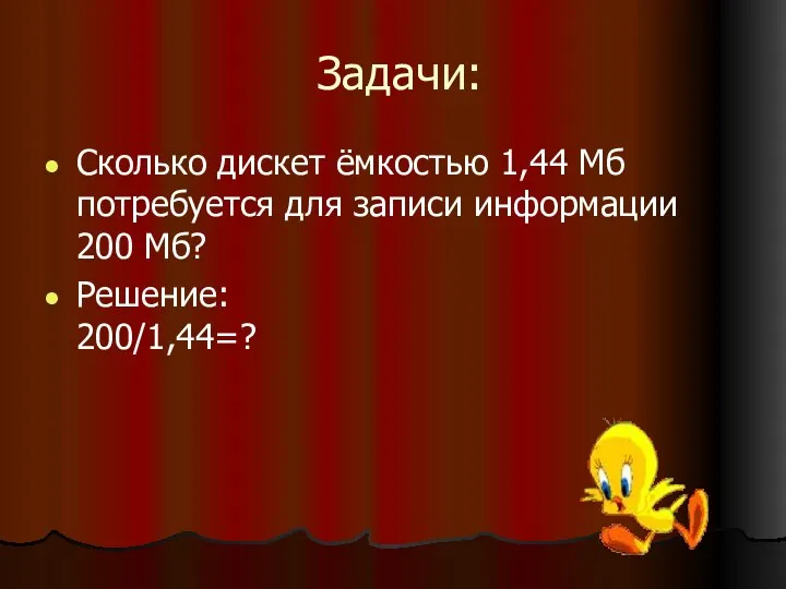 Задачи: Сколько дискет ёмкостью 1,44 Мб потребуется для записи информации 200 Мб? Решение: 200/1,44=?