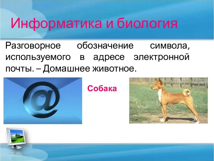 Информатика и биология Разговорное обозначение символа, используемого в адресе электронной почты. – Домашнее животное. Собака