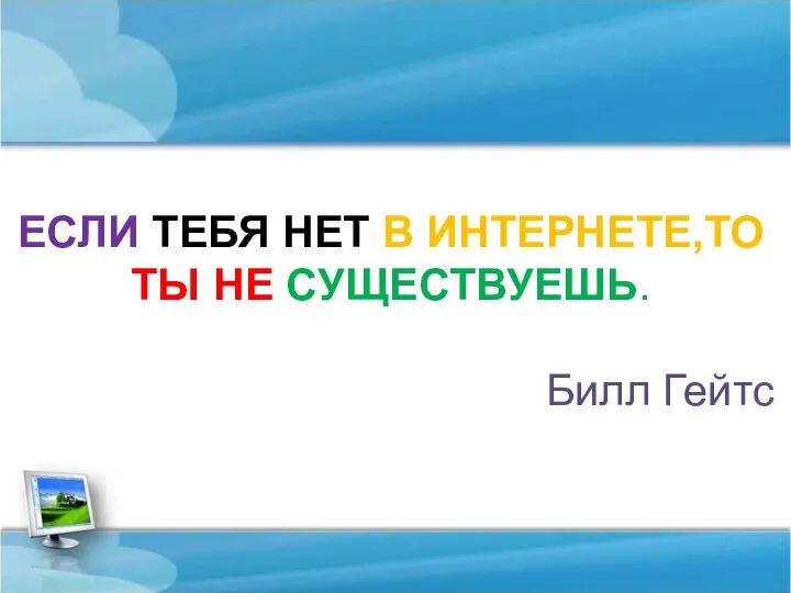 ЕСЛИ ТЕБЯ НЕТ В ИНТЕРНЕТЕ,ТО ТЫ НЕ СУЩЕСТВУЕШЬ. Билл Гейтс