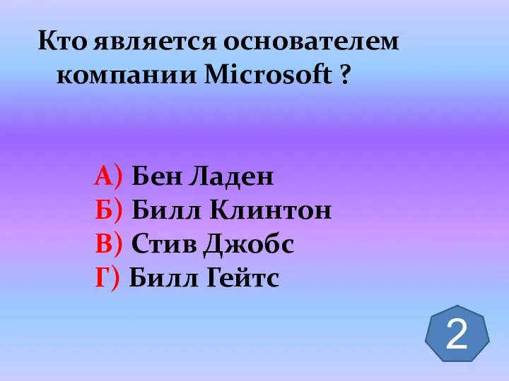 Кто является основателем компании Microsoft ? А) Бен Ладен Б) Билл