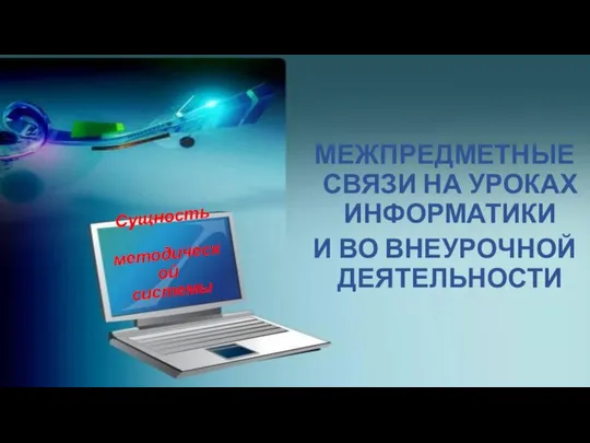 Сущность методической системы МЕЖПРЕДМЕТНЫЕ СВЯЗИ НА УРОКАХ ИНФОРМАТИКИ И ВО ВНЕУРОЧНОЙ ДЕЯТЕЛЬНОСТИ