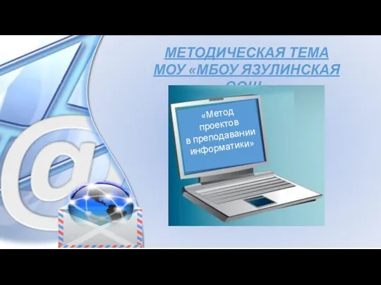 МЕТОДИЧЕСКАЯ ТЕМА МОУ «МБОУ ЯЗУЛИНСКАЯ ООШ» «Метод проектов в преподавании информатики»