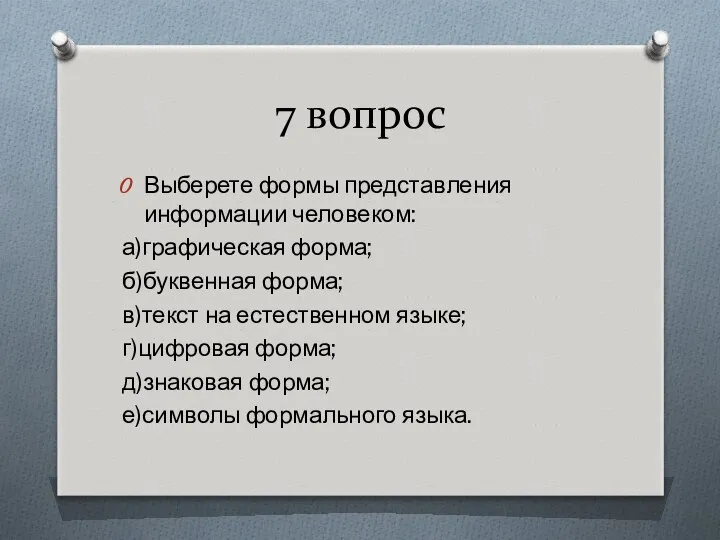 7 вопрос Выберете формы представления информации человеком: а)графическая форма; б)буквенная форма;