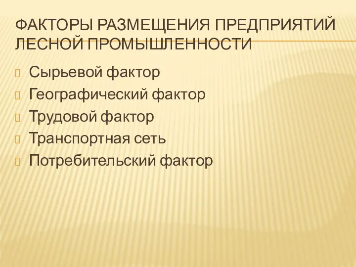 ФАКТОРЫ РАЗМЕЩЕНИЯ ПРЕДПРИЯТИЙ ЛЕСНОЙ ПРОМЫШЛЕННОСТИ Сырьевой фактор Географический фактор Трудовой фактор Транспортная сеть Потребительский фактор