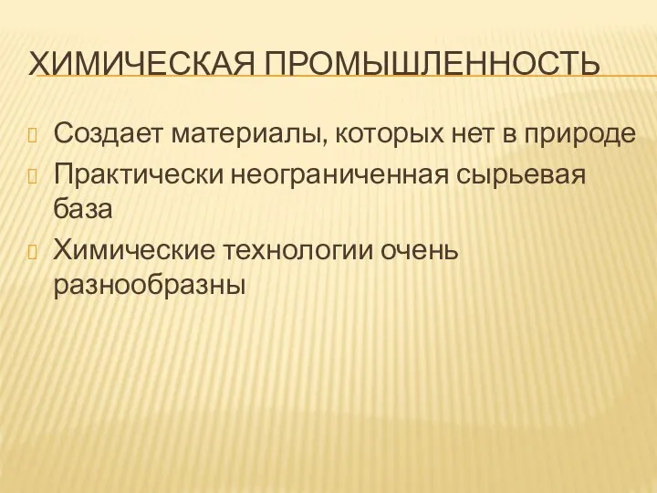 ХИМИЧЕСКАЯ ПРОМЫШЛЕННОСТЬ Создает материалы, которых нет в природе Практически неограниченная сырьевая база Химические технологии очень разнообразны