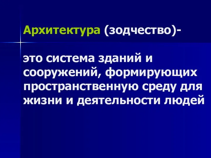 Архитектура (зодчество)- это система зданий и сооружений, формирующих пространственную среду для жизни и деятельности людей