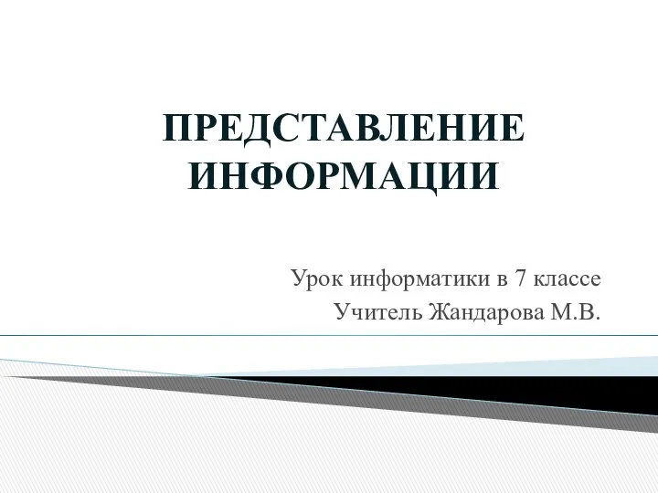 Урок информатики в 7 классе Учитель Жандарова М.В. ПРЕДСТАВЛЕНИЕ ИНФОРМАЦИИ