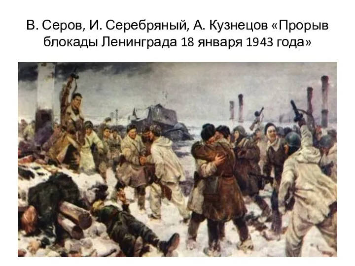 В. Серов, И. Серебряный, А. Кузнецов «Прорыв блокады Ленинграда 18 января 1943 года»