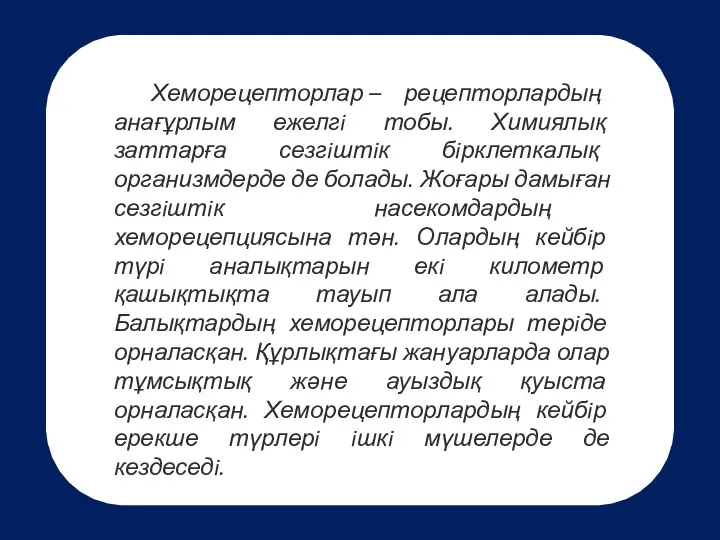 Хеморецепторлар – рецепторлардың анағұрлым ежелгi тобы. Химиялық заттарға сезгiштiк бiрклеткалық организмдерде