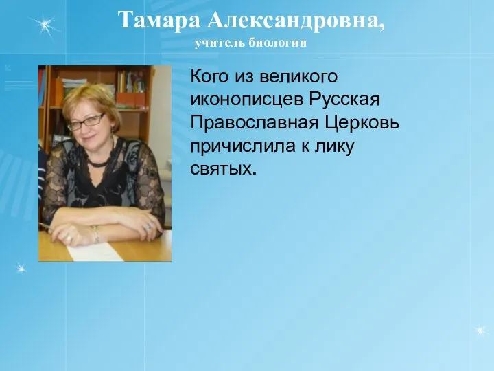 Тамара Александровна, учитель биологии Кого из великого иконописцев Русская Православная Церковь причислила к лику святых.