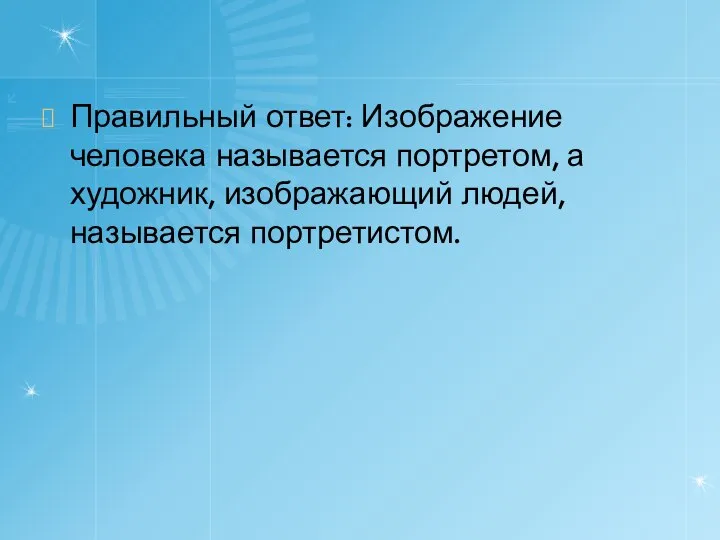 Правильный ответ: Изображение человека называется портретом, а художник, изображающий людей, называется портретистом.