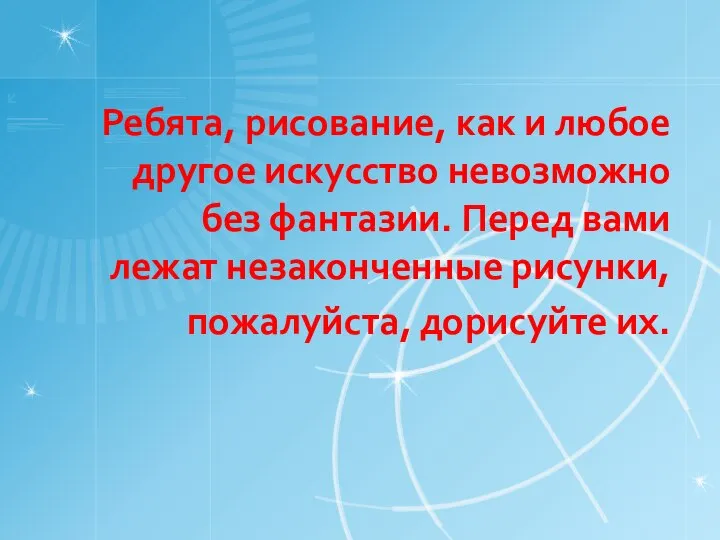 Ребята, рисование, как и любое другое искусство невозможно без фантазии. Перед