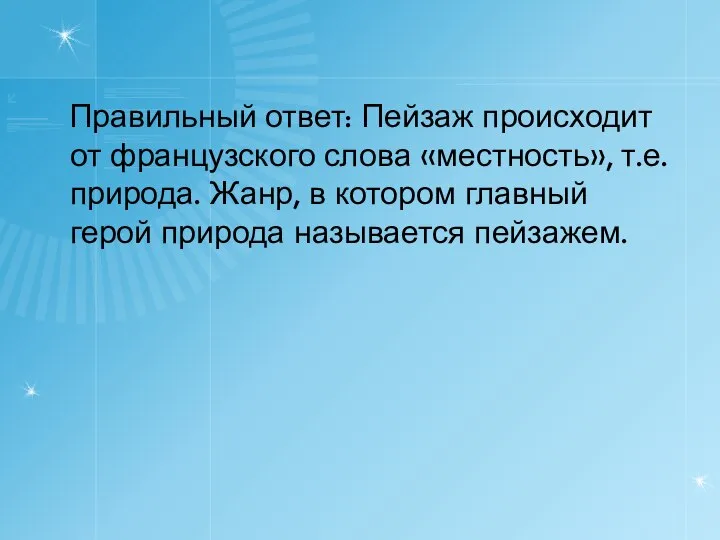 Правильный ответ: Пейзаж происходит от французского слова «местность», т.е. природа. Жанр,