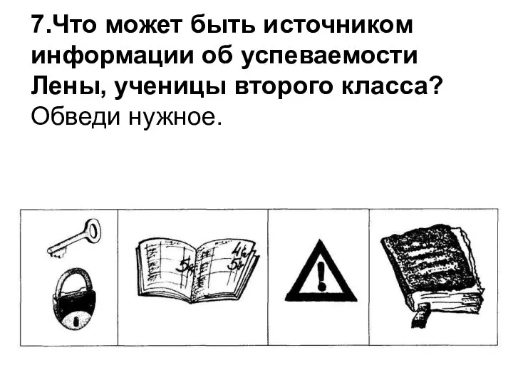 7.Что может быть источником информации об успеваемости Лены, ученицы второго класса? Обведи нужное.