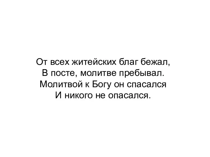 От всех житейских благ бежал, В посте, молитве пребывал. Молитвой к