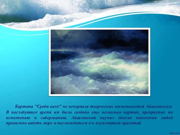 Картина "Среди волн" не исчерпала творческих возможностей Айвазовского. В последующее время