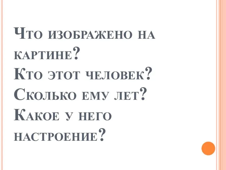 Что изображено на картине? Кто этот человек? Сколько ему лет? Какое у него настроение?