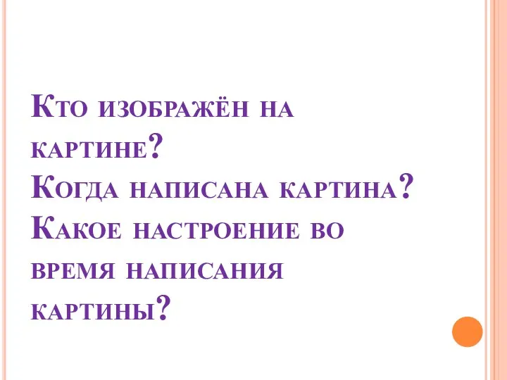 Кто изображён на картине? Когда написана картина? Какое настроение во время написания картины?