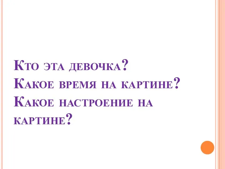 Кто эта девочка? Какое время на картине? Какое настроение на картине?