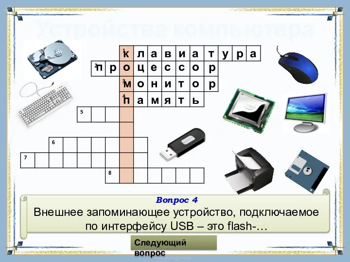 Устройства компьютера Вопрос 4 Внешнее запоминающее устройство, подключаемое по интерфейсу USB – это flash-… Следующий вопрос