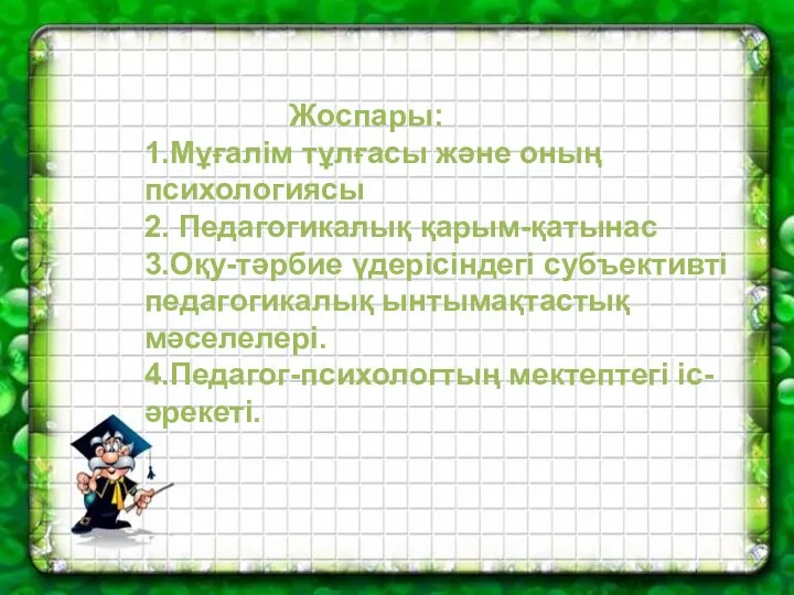 Жоспары: 1.Мұғалім тұлғасы және оның психологиясы 2. Педагогикалық қарым-қатынас 3.Оқу-тәрбие үдерісіндегі