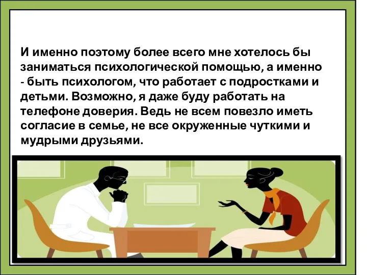 И именно поэтому более всего мне хотелось бы заниматься психологической помощью,