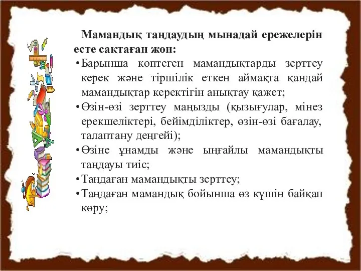 Мамандық таңдаудың мынадай ережелерін есте сақтаған жөн: Барынша көптеген мамандықтарды зерттеу