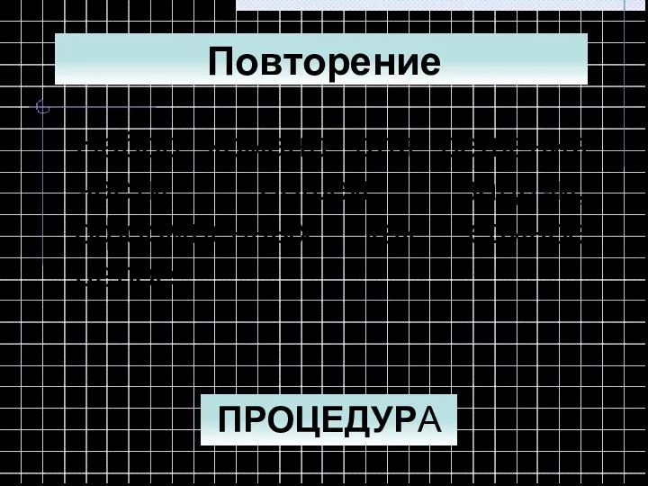 Набор команд для решения части общей задачи, оформленных как единое целое. ПРОЦЕДУРА Повторение