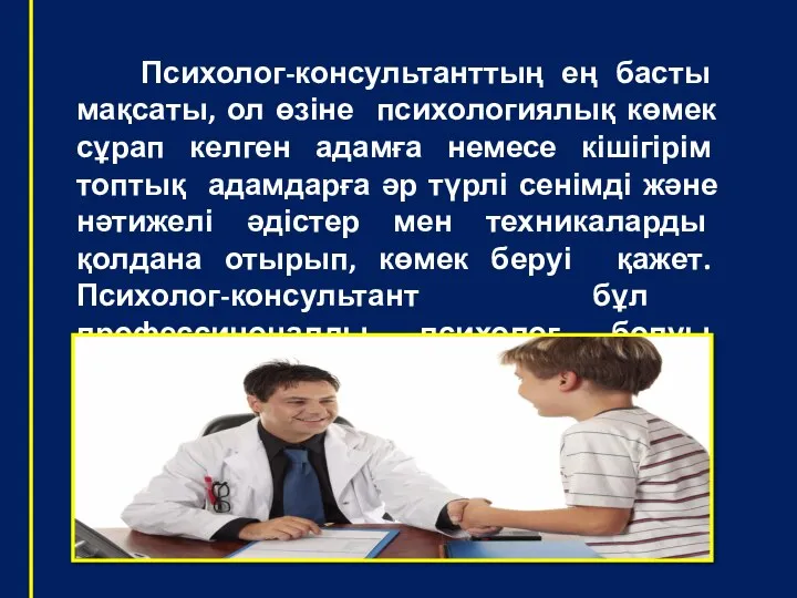 Психолог-консультанттың ең басты мақсаты, ол өзіне психологиялық көмек сұрап келген адамға