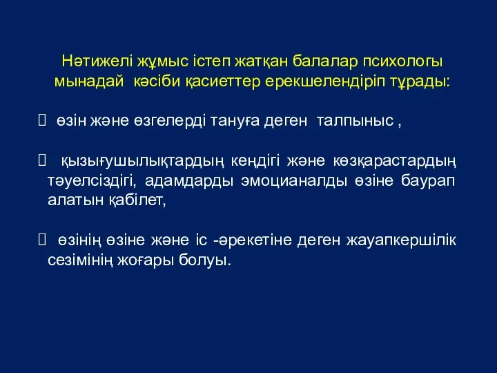 Нәтижелі жұмыс істеп жатқан балалар психологы мынадай кәсіби қасиеттер ерекшелендіріп тұрады: