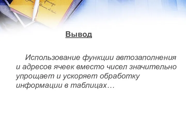 Вывод Использование функции автозаполнения и адресов ячеек вместо чисел значительно упрощает