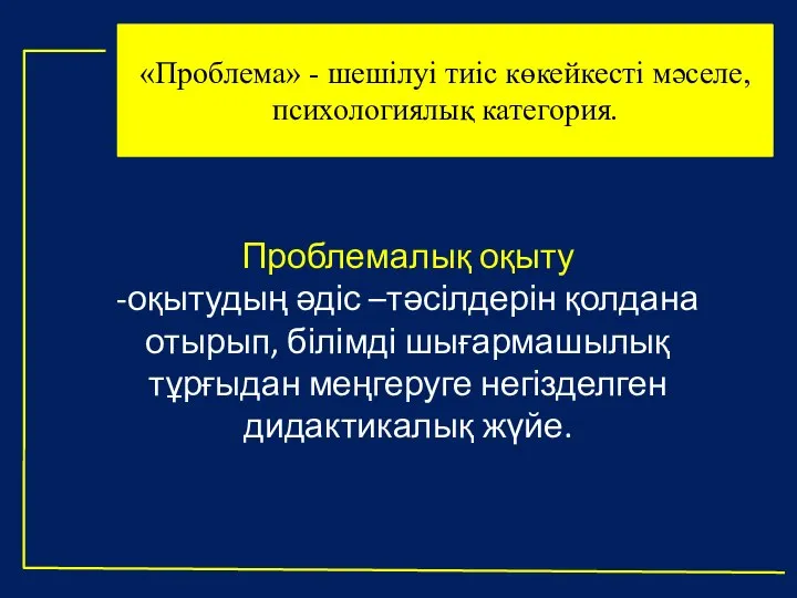 «Проблема» - шешілуі тиіс көкейкесті мәселе, психологиялық категория. Проблемалық оқыту -оқытудың